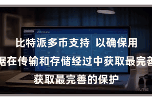 比特派多币支持  以确保用户的数据在传输和存储经过中获取最完善的保护