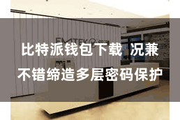 比特派钱包下载  况兼不错缔造多层密码保护