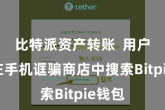 比特派资产转账  用户需要在手机诓骗商店中搜索Bitpie钱包