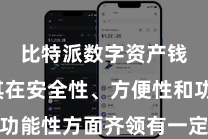 比特派数字资产钱包  其在安全性、方便性和功能性方面齐领有一定的专科上风