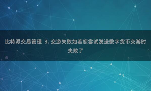 比特派交易管理  3. 交游失败如若您尝试发送数字货币交游时失败了