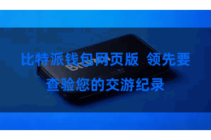 比特派钱包网页版  领先要查验您的交游纪录