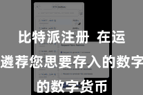 比特派注册 在运用中遴荐您思要存入的数字货币
