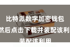 比特派数字加密钱包  然后点击下载并装配该利用