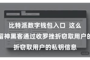 比特派数字钱包入口  这么不错灵验留神黑客通过收罗挫折窃取用户的私钥信息