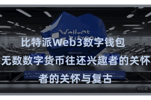 比特派Web3数字钱包  招引了无数数字货币往还兴趣者的关怀与复古