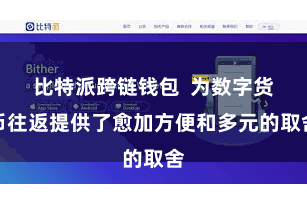 比特派跨链钱包  为数字货币往返提供了愈加方便和多元的取舍