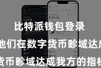 比特派钱包登录  助力他们在数字货币畛域达成我方的指标