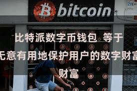 比特派数字币钱包  等于无意有用地保护用户的数字财富