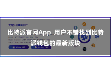 比特派官网App  用户不错找到比特派钱包的最新版块