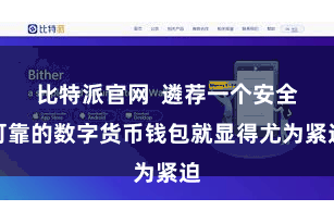 比特派官网  遴荐一个安全可靠的数字货币钱包就显得尤为紧迫