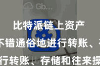 比特派链上资产  用户不错通俗地进行转账、存储和往来操作