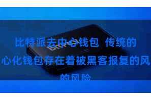 比特派去中心钱包  传统的中心化钱包存在着被黑客报复的风险