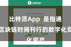 比特派App  是指通过区块链时间刊行的数字化资产
