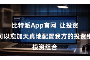 比特派App官网  让投资者可以愈加天真地配置我方的投资组合