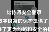 比特派安全登录  则为数字财富的保护提供了更为约略和安全的措置决策